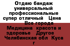 Отдаю бандаж универсальный профессиональные супер отличный › Цена ­ 900 - Все города Медицина, красота и здоровье » Другое   . Челябинская обл.,Куса г.